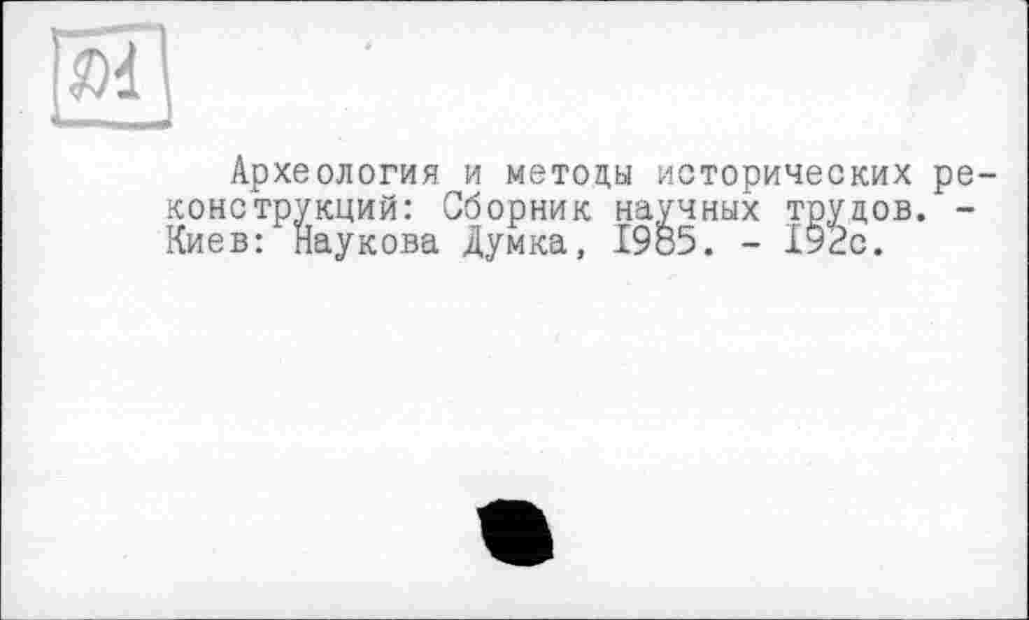 ﻿Археология и методы исторических реконструкций: Сборник научных трудов. -Киев: Наукова Думка, 1985. - 192с.